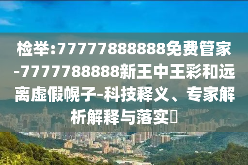 检举:77777888888免费管家-7777788888新王中王彩和远离虚假幌子-科技释义、专家解析解释与落实?